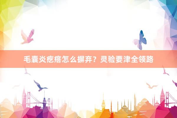 毛囊炎疙瘩怎么摒弃？灵验要津全领路