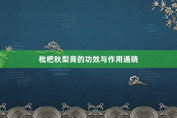 枇杷秋梨膏的功效与作用通晓